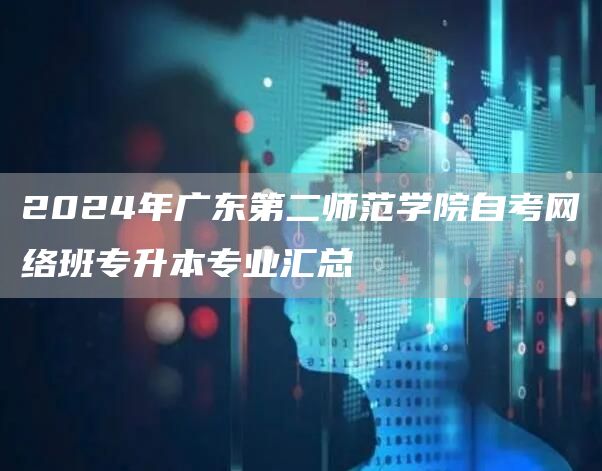 2024年广东第二师范学院自考网络班专升本专业汇总(图1)
