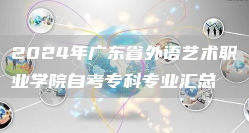 2024年广东省外语艺术职业学院自考专科专业汇总
